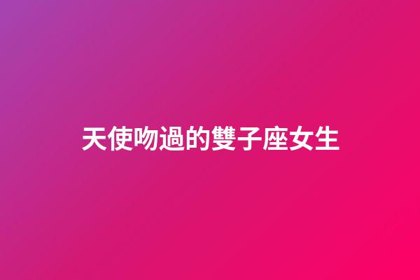 天使吻過的雙子座女生-第1張-星座運勢-玄機派