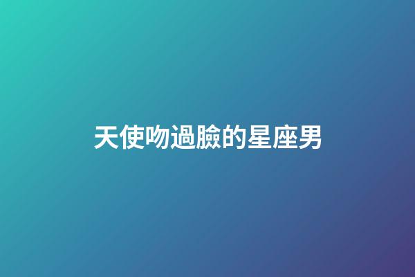 天使吻過臉的星座男-第1張-星座運勢-玄機派