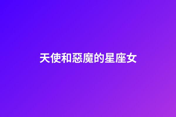天使和惡魔的星座女-第1張-星座運(yùn)勢-玄機(jī)派