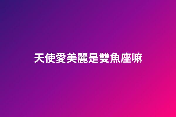 天使愛美麗是雙魚座嘛-第1張-星座運勢-玄機派