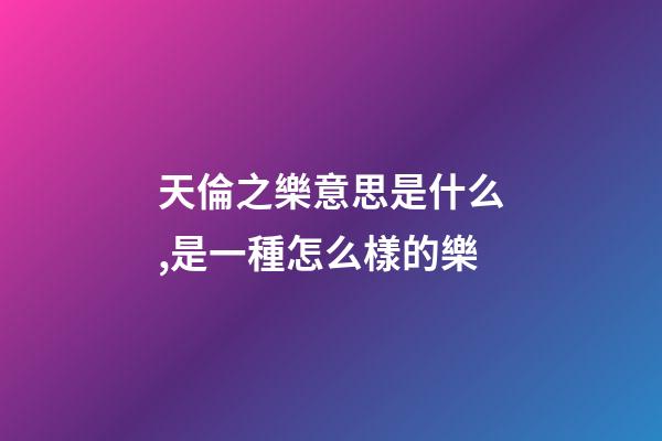 天倫之樂意思是什么,是一種怎么樣的樂-第1張-觀點-玄機派