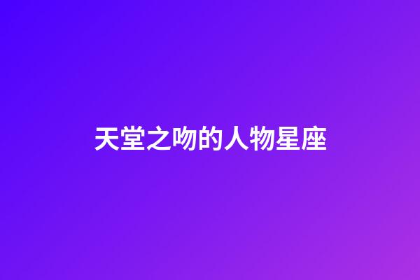 天堂之吻的人物星座-第1張-星座運勢-玄機派