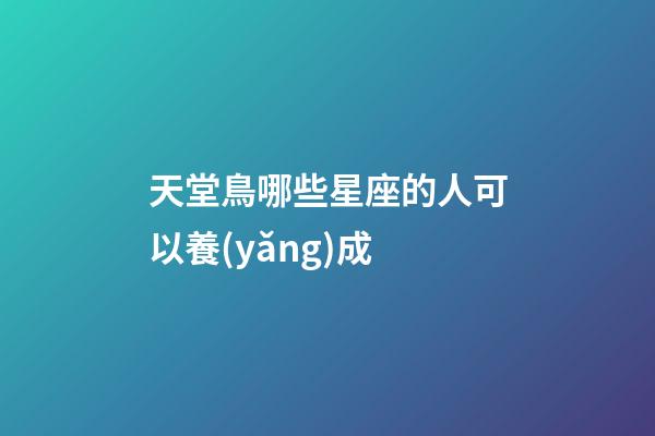 天堂鳥哪些星座的人可以養(yǎng)成