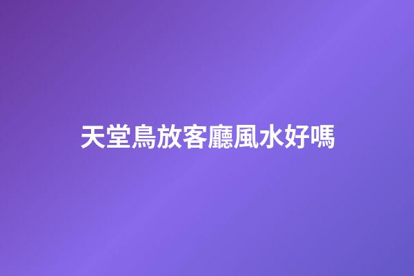 天堂鳥放客廳風水好嗎