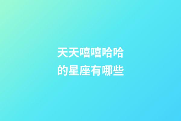 天天嘻嘻哈哈的星座有哪些-第1張-星座運勢-玄機派