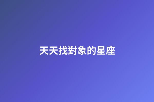 天天找對象的星座-第1張-星座運勢-玄機派