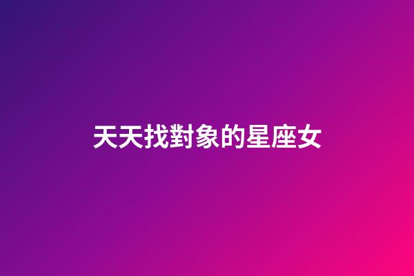 天天找對象的星座女-第1張-星座運勢-玄機派