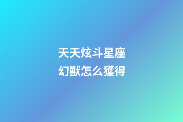 天天炫斗星座幻獸怎么獲得