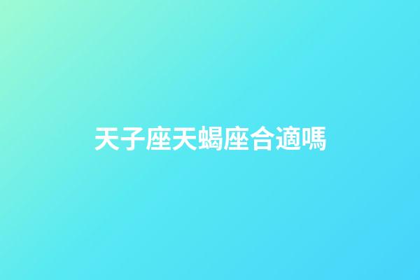 天子座天蝎座合適嗎-第1張-星座運勢-玄機派