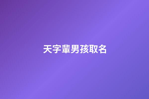 天字輩男孩取名(天字輩男孩取名大全)-第1張-男孩起名-玄機派
