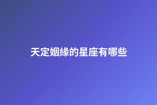 天定姻緣的星座有哪些-第1張-星座運勢-玄機派