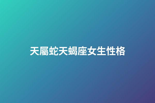 天屬蛇天蝎座女生性格-第1張-星座運勢-玄機派