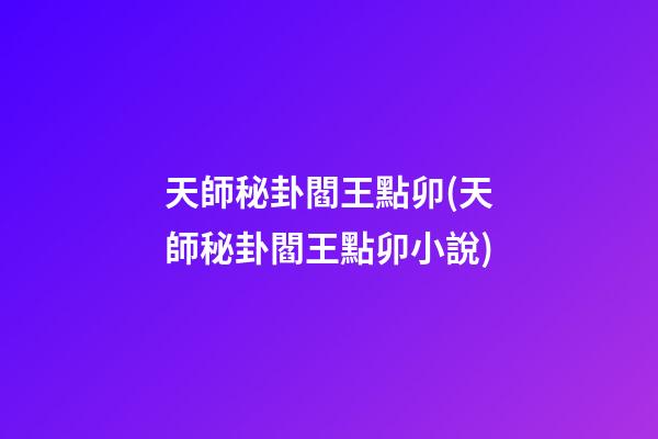 天師秘卦閻王點卯(天師秘卦閻王點卯小說)