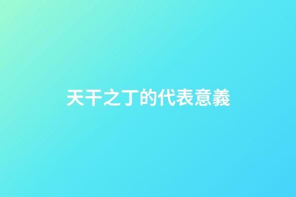 天干之丁的代表意義