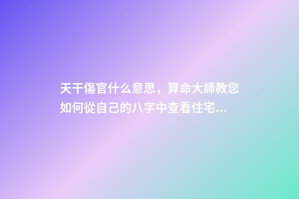 天干傷官什么意思，算命大師教您如何從自己的八字中查看住宅環(huán)境情況之「二」
