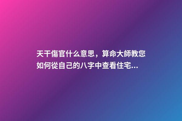 天干傷官什么意思，算命大師教您如何從自己的八字中查看住宅環境情況之「二」