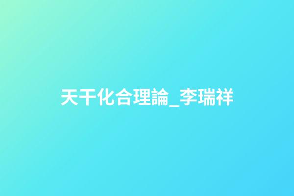 天干化合理論_李瑞祥