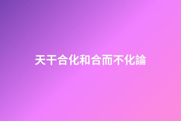 天干合化和合而不化論