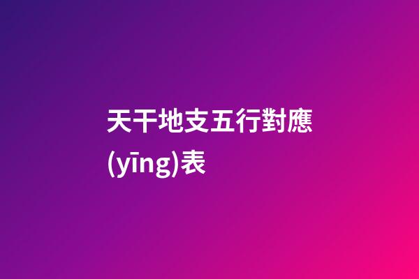 天干地支五行對應(yīng)表
