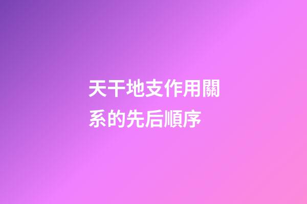 天干地支作用關系的先后順序