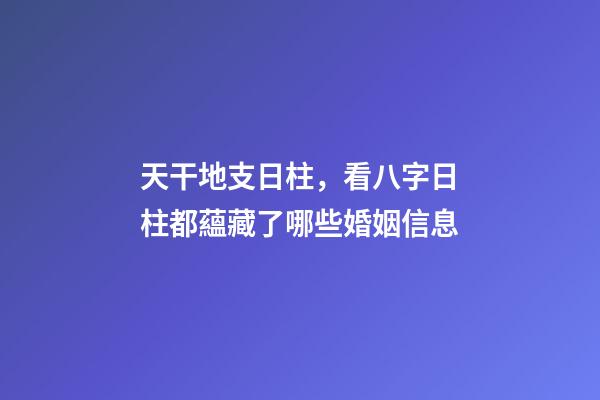 天干地支日柱，看八字日柱都蘊藏了哪些婚姻信息(原創)-第1張-觀點-玄機派