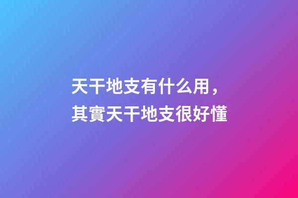 天干地支有什么用，其實天干地支很好懂-第1張-觀點-玄機派