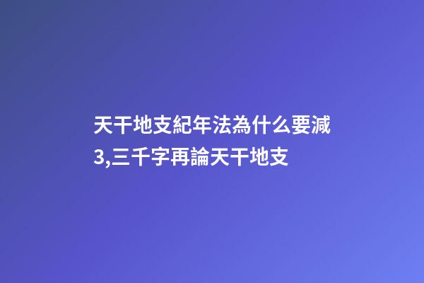 天干地支紀年法為什么要減3,三千字再論天干地支-第1張-觀點-玄機派