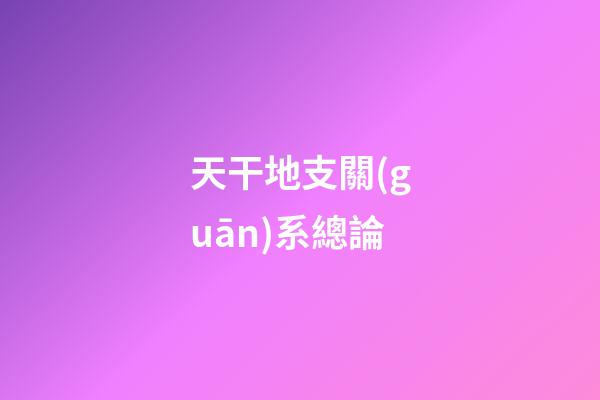 天干地支關(guān)系總論