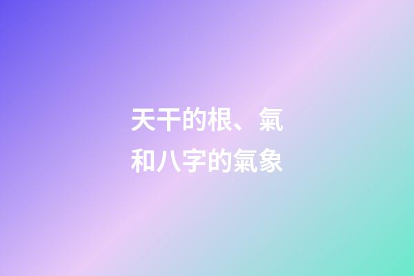 天干的根、氣和八字的氣象