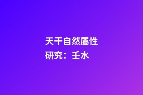 天干自然屬性研究：壬水