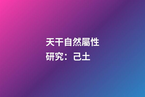 天干自然屬性研究：己土