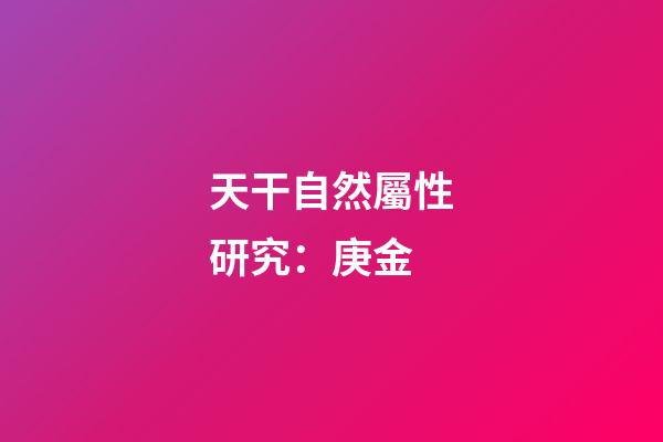天干自然屬性研究：庚金