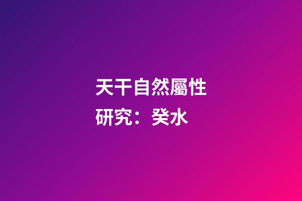 天干自然屬性研究：癸水