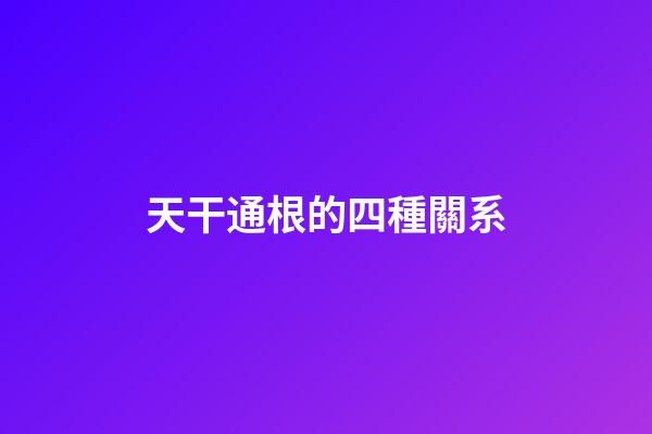天干通根的四種關系