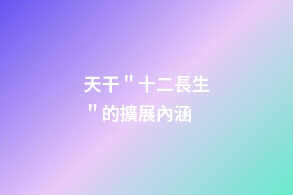 天干＂十二長生＂的擴展內涵