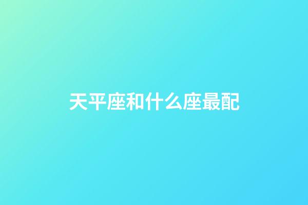 天平座和什么座最配（天秤座男偏愛(ài)哪類女生）-第1張-星座運(yùn)勢(shì)-玄機(jī)派