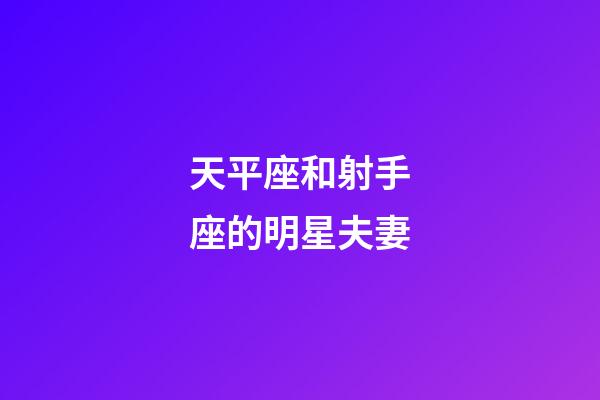天平座和射手座的明星夫妻-第1張-星座運勢-玄機派