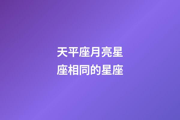 天平座月亮星座相同的星座-第1張-星座運勢-玄機派