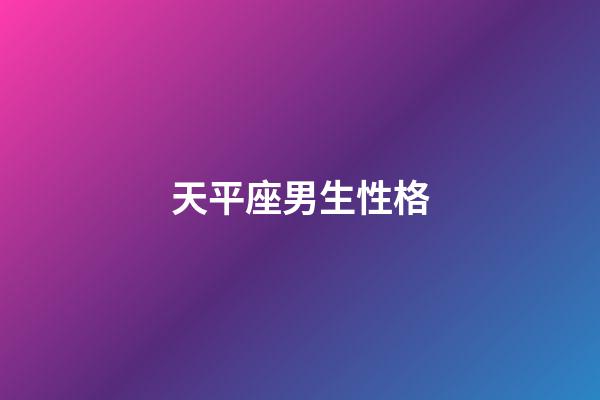 天平座男生性格（怎么判斷天秤座動心了）-第1張-星座運勢-玄機派
