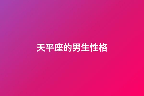 天平座的男生性格（天秤座男生是什么性格）-第1張-星座運勢-玄機派