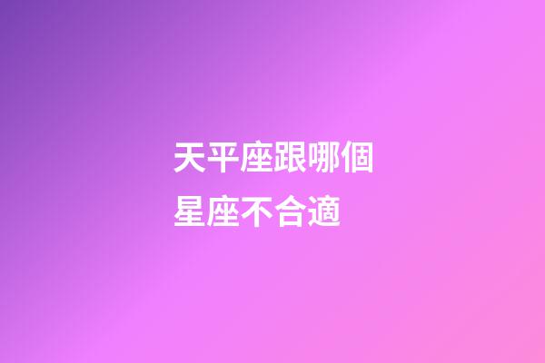 天平座跟哪個星座不合適-第1張-星座運勢-玄機派