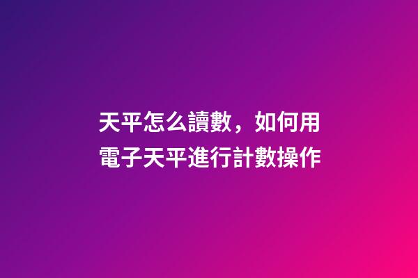 天平怎么讀數，如何用電子天平進行計數操作-第1張-觀點-玄機派