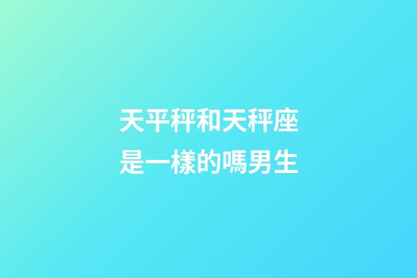 天平秤和天秤座是一樣的嗎男生-第1張-星座運勢-玄機派