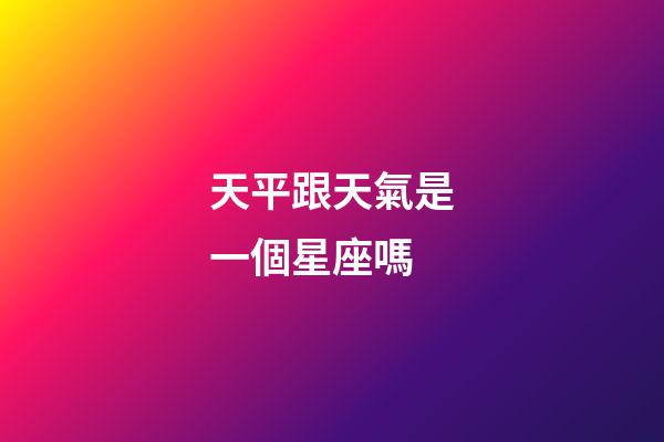 天平跟天氣是一個星座嗎-第1張-星座運勢-玄機派