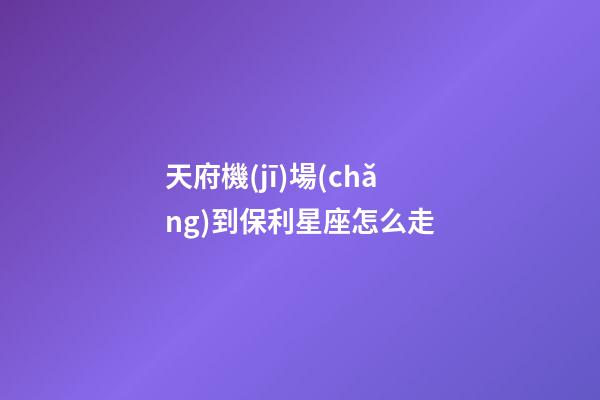 天府機(jī)場(chǎng)到保利星座怎么走-第1張-星座運(yùn)勢(shì)-玄機(jī)派