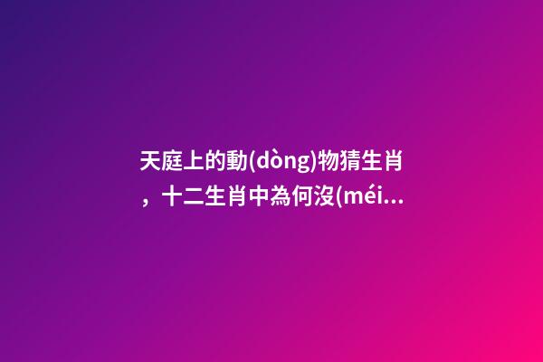 天庭上的動(dòng)物猜生肖，十二生肖中為何沒(méi)有“貓”這一屬相