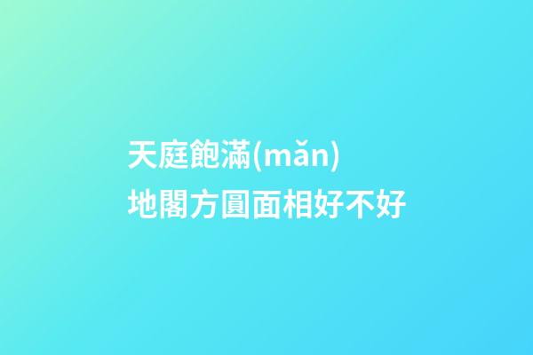 天庭飽滿(mǎn)地閣方圓面相好不好