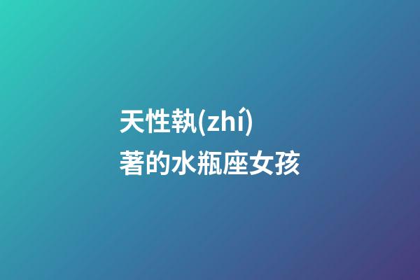 天性執(zhí)著的水瓶座女孩-第1張-星座運(yùn)勢(shì)-玄機(jī)派
