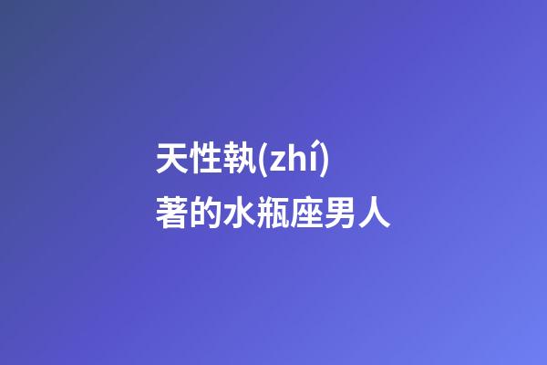 天性執(zhí)著的水瓶座男人-第1張-星座運(yùn)勢-玄機(jī)派