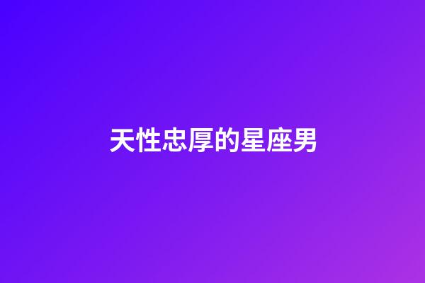 天性忠厚的星座男-第1張-星座運勢-玄機(jī)派